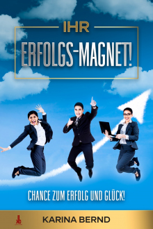 Ihr Erfolgs-Magnet! Ihre Chance zum Erfolg und Glück! Ratgeber | eBook